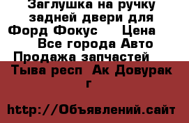 Заглушка на ручку задней двери для Форд Фокус 2 › Цена ­ 200 - Все города Авто » Продажа запчастей   . Тыва респ.,Ак-Довурак г.